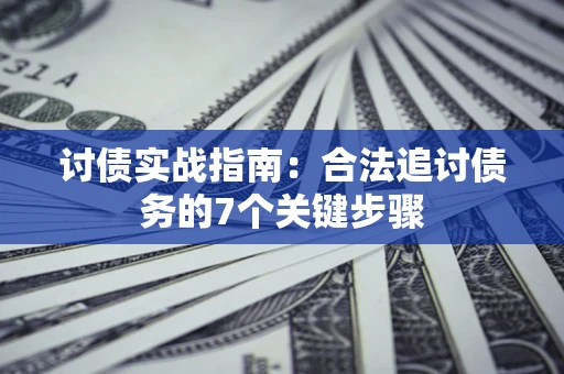 武汉讨债实战指南：合法追讨债务的7个关键步骤