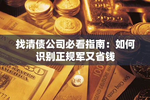 武汉找清债公司必看指南：如何识别正规军又省钱