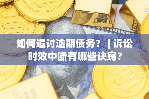 武汉如何追讨逾期债务？ | 诉讼时效中断有哪些诀窍？