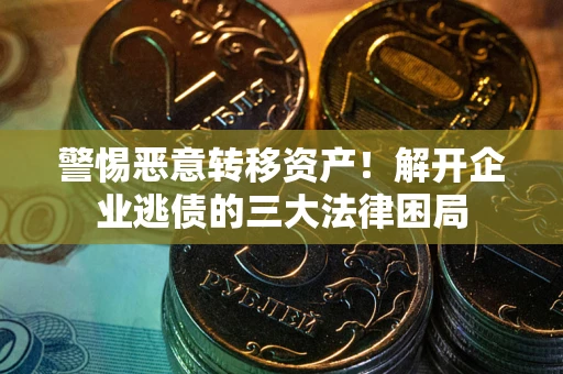 武汉警惕恶意转移资产！解开企业逃债的三大法律困局