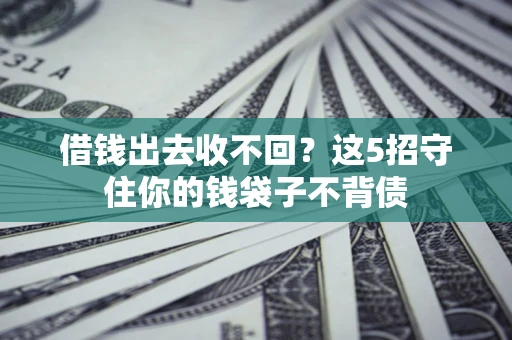 武汉借钱出去收不回？这5招守住你的钱袋子不背债