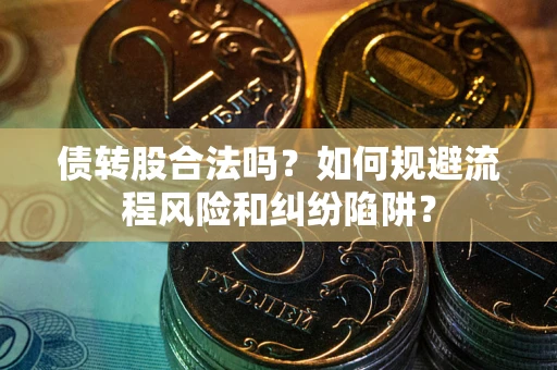 武汉债转股合法吗？如何规避流程风险和纠纷陷阱？