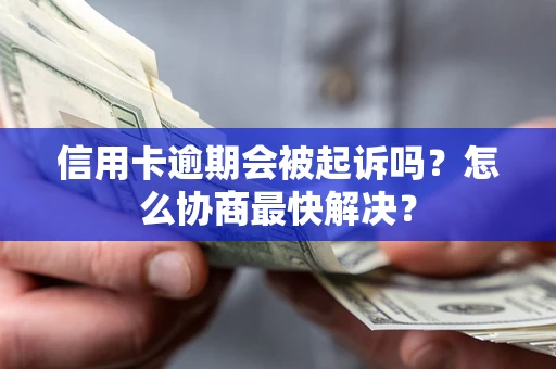 武汉信用卡逾期会被起诉吗？怎么协商最快解决？