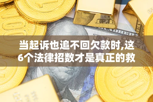 武汉当起诉也追不回欠款时,这6个法律招数才是真正的救命稻草