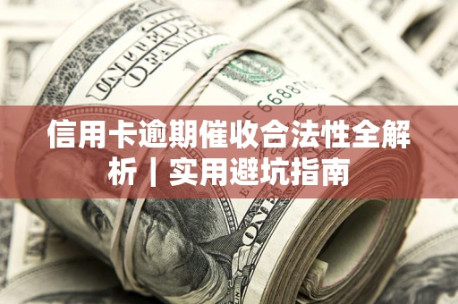 武汉信用卡逾期催收合法性全解析｜实用避坑指南