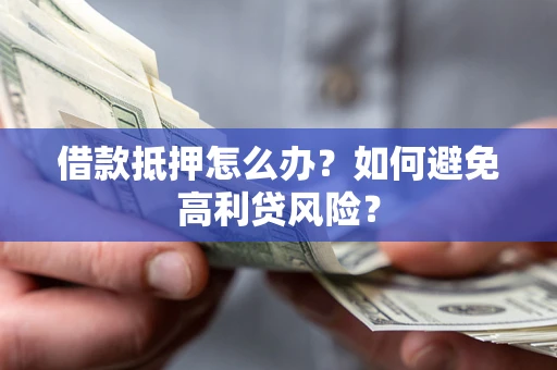 武汉借款抵押怎么办？如何避免高利贷风险？