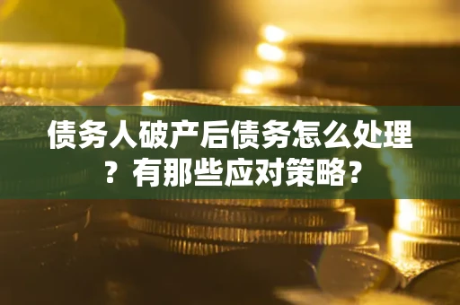 武汉债务人破产后债务怎么处理？有那些应对策略？