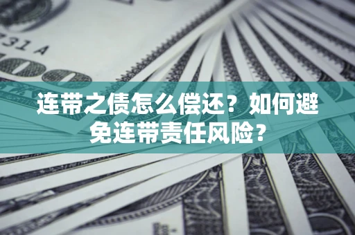 武汉连带之债怎么偿还？如何避免连带责任风险？