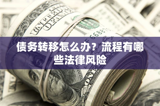 武汉债务转移怎么办？流程有哪些法律风险
