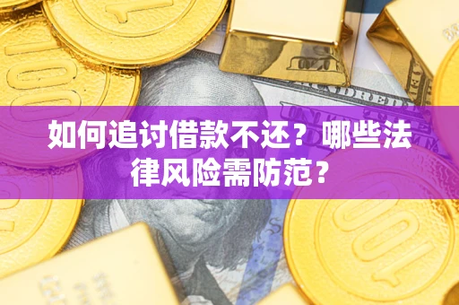 武汉如何追讨借款不还？哪些法律风险需防范？