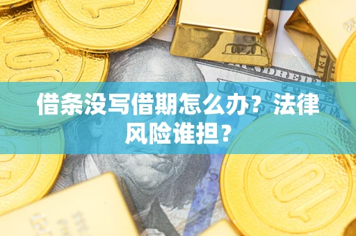武汉借条没写借期怎么办？法律风险谁担？