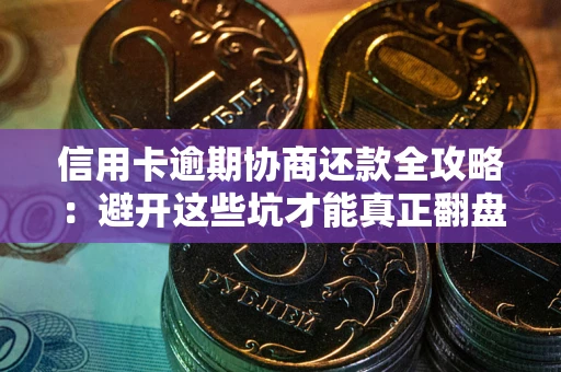 武汉信用卡逾期协商还款全攻略：避开这些坑才能真正翻盘