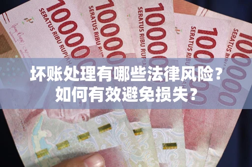 武汉坏账处理有哪些法律风险？如何有效避免损失？