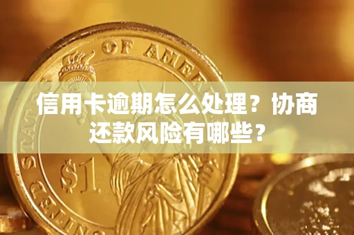 武汉信用卡逾期怎么处理？协商还款风险有哪些？